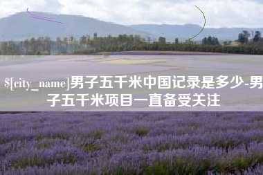 汶上男子五千米中国记录是多少-男子五千米项目一直备受关注