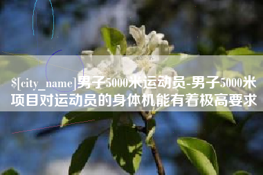 汶上男子5000米运动员-男子5000米项目对运动员的身体机能有着极高要求