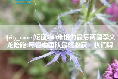 汶上短道5000米接力最后两圈李文龙陪跑-尽管中国队最终收获一枚铜牌