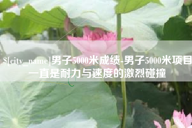 汶上男子5000米成绩-男子5000米项目一直是耐力与速度的激烈碰撞