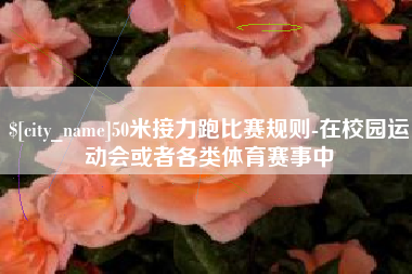 汶上50米接力跑比赛规则-在校园运动会或者各类体育赛事中