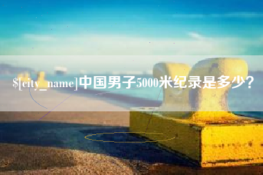 汶上中国男子5000米纪录是多少？
