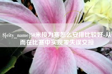汶上50米接力赛怎么安排比较好-从而在比赛中实现零失误交接