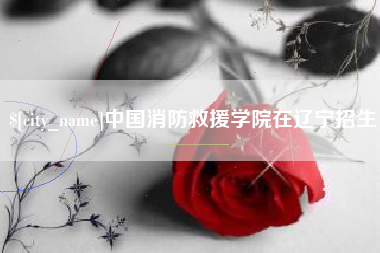 汶上中国消防救援学院在辽宁招生