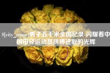 汶上男子五千米全国纪录-闪耀着中国田径运动员拼搏进取的光辉