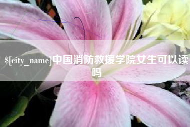 汶上中国消防救援学院女生可以读吗