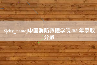 汶上中国消防救援学院2021年录取分数