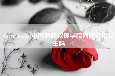 汶上中国消防救援学院河南省招女生吗