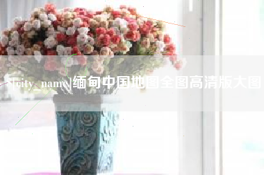 汶上缅甸中国地图全图高清版大图