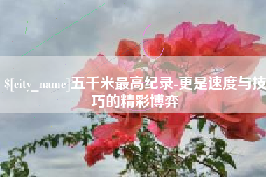 汶上五千米最高纪录-更是速度与技巧的精彩博弈