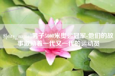 汶上男子5000米奥运冠军-他们的故事激励着一代又一代的运动员