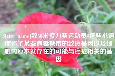 汶上致50米接力赛运动员-这些术语描述了某些病毒携带的致癌基因以及细胞内原本就存在的可能与癌症相关的基因