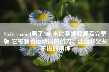 汶上男子5000米比赛视频观看完整版-它考验着运动员的耐力、速度和坚韧不拔的精神