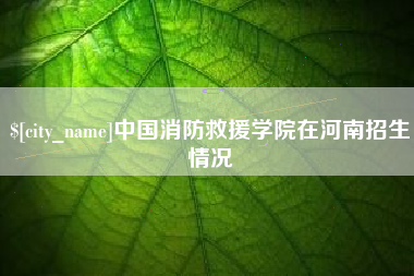 汶上中国消防救援学院在河南招生情况