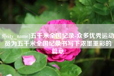 汶上五千米全国纪录-众多优秀运动员为五千米全国纪录书写下浓墨重彩的篇章