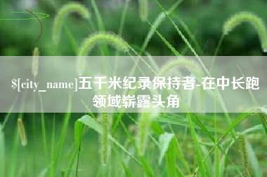 汶上五千米纪录保持者-在中长跑领域崭露头角