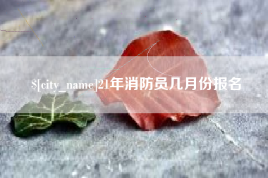汶上21年消防员几月份报名