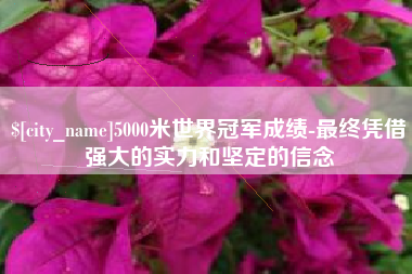 汶上5000米世界冠军成绩-最终凭借强大的实力和坚定的信念