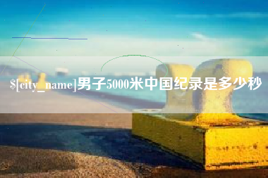 汶上男子5000米中国纪录是多少秒