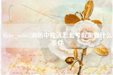 汶上消防中控证怎么考取需要什么条件