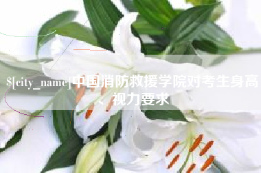 汶上中国消防救援学院对考生身高、视力要求