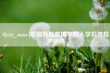 汶上中国消防救援学院入学后体检严格吗